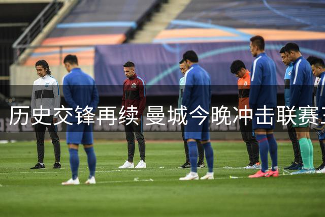 历史交锋再续 曼城今晚冲击联赛三连胜