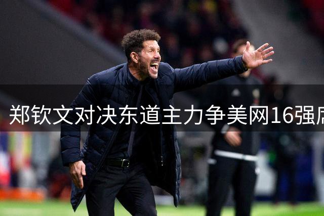 郑钦文对决东道主力争美网16强席位